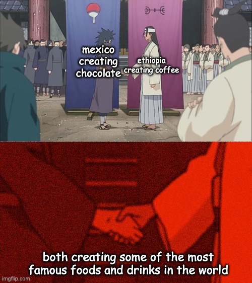 Handshake Between Madara and Hashirama | mexico creating chocolate; ethiopia creating coffee; both creating some of the most famous foods and drinks in the world | image tagged in handshake between madara and hashirama,ethiopia,mexico,chocolate,coffee | made w/ Imgflip meme maker