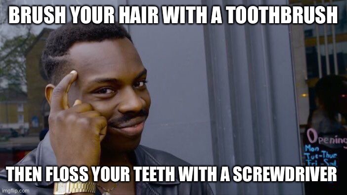 Roll Safe Think About It Meme | BRUSH YOUR HAIR WITH A TOOTHBRUSH THEN FLOSS YOUR TEETH WITH A SCREWDRIVER | image tagged in memes,roll safe think about it | made w/ Imgflip meme maker
