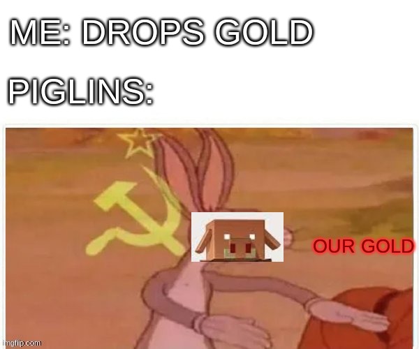 piglins be like | ME: DROPS GOLD; PIGLINS:; OUR GOLD | image tagged in communist bugs bunny,minecraft,piglins,i saw a piglin dance just now,stop reading the tags | made w/ Imgflip meme maker