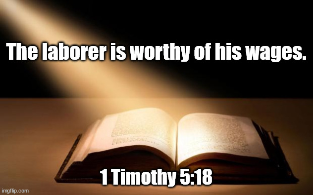 Bible | The laborer is worthy of his wages. 1 Timothy 5:18 | image tagged in bible | made w/ Imgflip meme maker