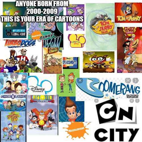 Born in the 2000s nostalgia | ANYONE BORN FROM 2000-2009
THIS IS YOUR ERA OF CARTOONS | image tagged in nostalgia | made w/ Imgflip meme maker
