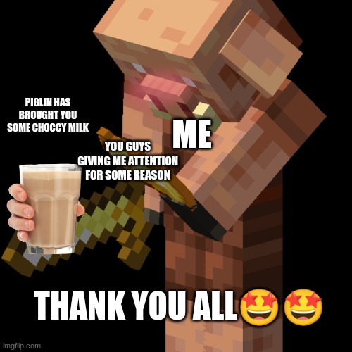 Thanks for so much support, bless yall | PIGLIN HAS BROUGHT YOU SOME CHOCCY MILK; YOU GUYS GIVING ME ATTENTION FOR SOME REASON; ME; THANK YOU ALL🤩🤩 | image tagged in piglin | made w/ Imgflip meme maker