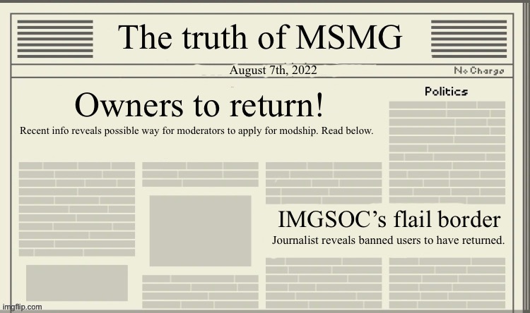 The truth of MSMG | August 7th, 2022; Owners to return! Recent info reveals possible way for moderators to apply for modship. Read below. IMGSOC’s flail border; Journalist reveals banned users to have returned. | image tagged in the truth of msmg | made w/ Imgflip meme maker
