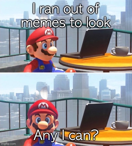 Mario looks at computer | I ran out of memes to look; Any I can? | image tagged in mario looks at computer | made w/ Imgflip meme maker