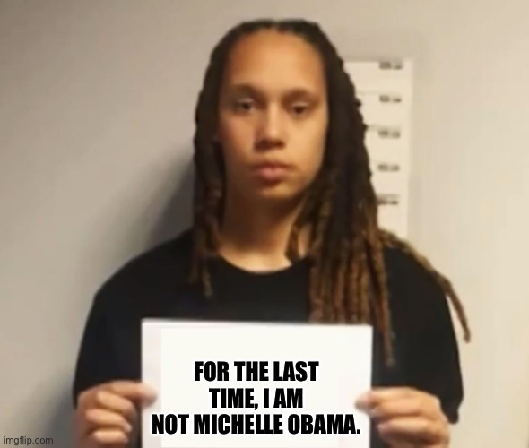 But you are a dude. | FOR THE LAST TIME, I AM NOT MICHELLE OBAMA. | image tagged in brittney griner,stupid liberals,funny memes,politics,russia,karma's a bitch | made w/ Imgflip meme maker