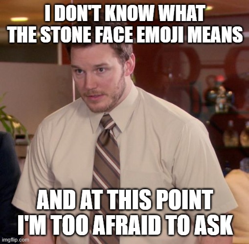 Afraid To Ask Andy Meme | I DON'T KNOW WHAT THE STONE FACE EMOJI MEANS; AND AT THIS POINT I'M TOO AFRAID TO ASK | image tagged in memes,afraid to ask andy | made w/ Imgflip meme maker