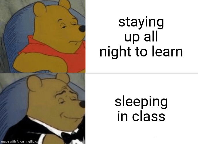 AI Winnie the Pooh | staying up all night to learn; sleeping in class | image tagged in memes,tuxedo winnie the pooh | made w/ Imgflip meme maker