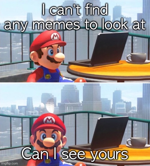 Mario looks at computer | I can’t find any memes to look at; Can I see yours | image tagged in mario looks at computer | made w/ Imgflip meme maker