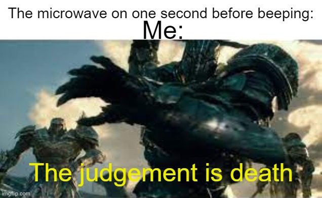 Microwave execution | Me:; The microwave on one second before beeping:; The judgement is death | image tagged in your judgement is death,transformers | made w/ Imgflip meme maker