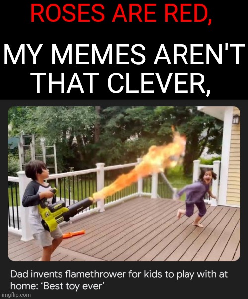 (Mod note goes here: ) | ROSES ARE RED, MY MEMES AREN'T THAT CLEVER, | image tagged in memes,funny,unfunny,fire,crazy | made w/ Imgflip meme maker