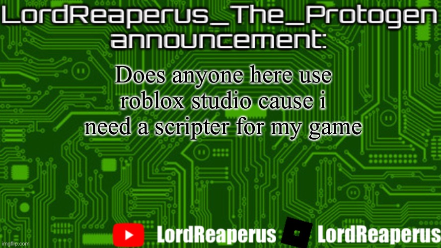 LordReaperus_The_Protogen announcement template | Does anyone here use roblox studio cause i need a scripter for my game | image tagged in lordreaperus_the_protogen announcement template | made w/ Imgflip meme maker