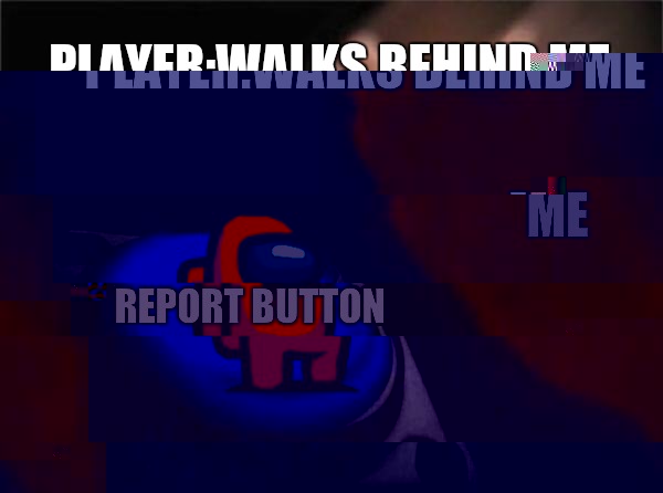 we got em' (error) | PLAYER:WALKS BEHIND ME; ME; REPORT BUTTON | image tagged in memes,blank nut button | made w/ Imgflip meme maker