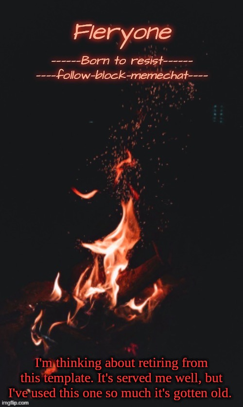 Anyone here make templates for others? | I'm thinking about retiring from this template. It's served me well, but I've used this one so much it's gotten old. | image tagged in fieryone announcement temp 2 | made w/ Imgflip meme maker