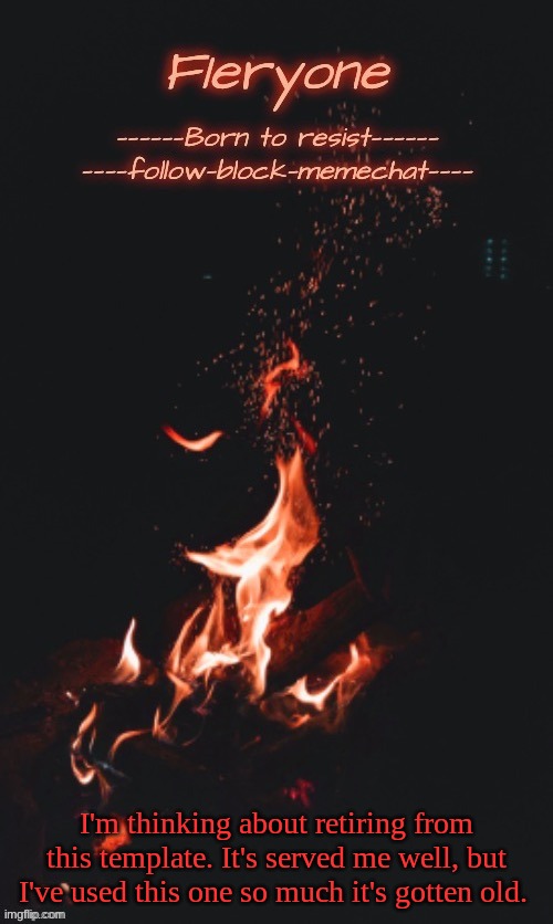 Fieryone Announcement Temp 2 | I'm thinking about retiring from this template. It's served me well, but I've used this one so much it's gotten old. | image tagged in fieryone announcement temp 2 | made w/ Imgflip meme maker
