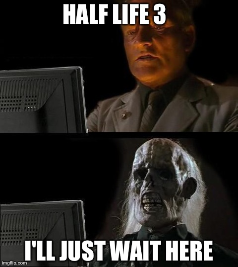 I'll Just Wait Here | HALF LIFE 3   I'LL JUST WAIT HERE | image tagged in memes,ill just wait here | made w/ Imgflip meme maker