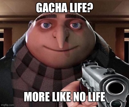 Gru Gun | GACHA LIFE? MORE LIKE NO LIFE | image tagged in gru gun | made w/ Imgflip meme maker