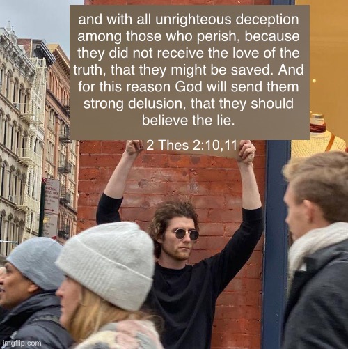 Lie = Truth  &  Truth = Lie | and with all unrighteous deception
among those who perish, because
they did not receive the love of the
truth, that they might be saved. And
for this reason God will send them
strong delusion, that they should
believe the lie. 2 Thes 2:10,11 | image tagged in memes,guy holding cardboard sign | made w/ Imgflip meme maker