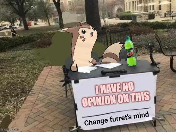 Change furret's mind | I HAVE NO OPINION ON THIS | image tagged in change furret's mind | made w/ Imgflip meme maker