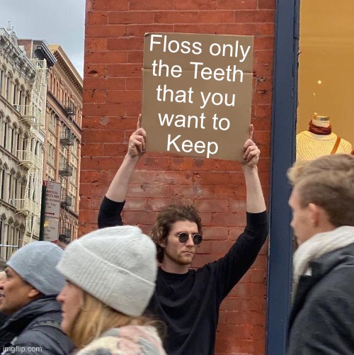 Whitening wouldn’t hurt, either |  Floss only
the Teeth
that you
want to
Keep | image tagged in memes,guy holding cardboard sign | made w/ Imgflip meme maker