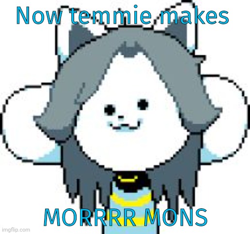 TEMMIE | Now temmie makes MORRRR MONS | image tagged in temmie | made w/ Imgflip meme maker