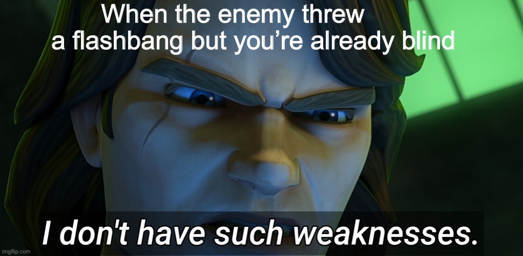 Bad meme I made | When the enemy threw         a flashbang but you’re already blind | image tagged in i don't have such weaknesses | made w/ Imgflip meme maker