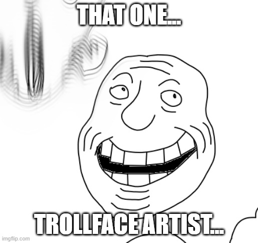 That one trollface artist... | THAT ONE... TROLLFACE ARTIST... | image tagged in that one trollface artist | made w/ Imgflip meme maker