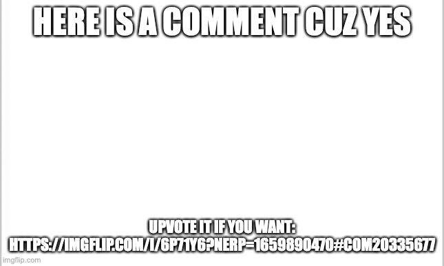 :) | HERE IS A COMMENT CUZ YES; UPVOTE IT IF YOU WANT: HTTPS://IMGFLIP.COM/I/6P71Y6?NERP=1659890470#COM20335677 | image tagged in white background | made w/ Imgflip meme maker