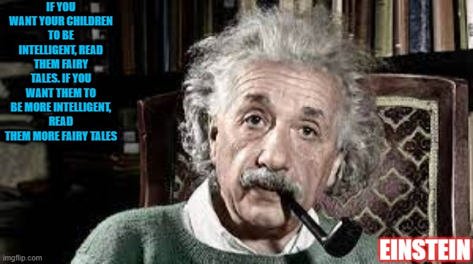 Einstein's Awesome quotes |  IF YOU WANT YOUR CHILDREN TO BE INTELLIGENT, READ THEM FAIRY TALES. IF YOU WANT THEM TO BE MORE INTELLIGENT, READ THEM MORE FAIRY TALES; EINSTEIN | image tagged in einstien,einstein,quotes,politics,myths,god | made w/ Imgflip meme maker