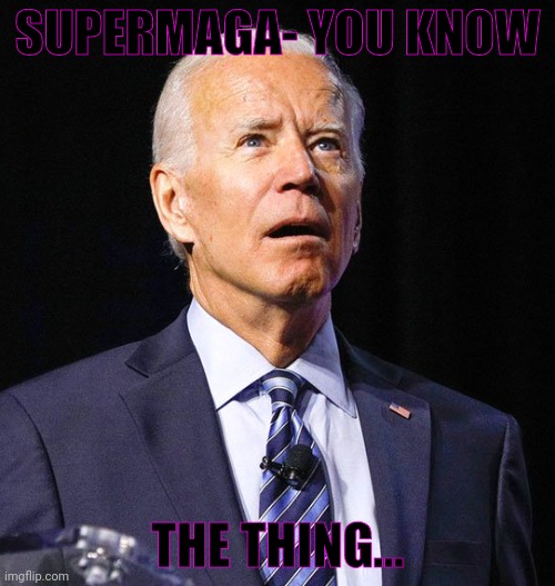 Joe Biden | SUPERMAGA- YOU KNOW THE THING... | image tagged in joe biden | made w/ Imgflip meme maker