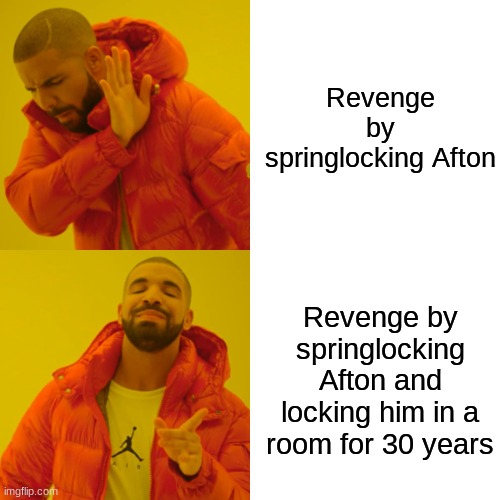 Drake Hotline Bling Meme | Revenge by springlocking Afton; Revenge by springlocking Afton and locking him in a room for 30 years | image tagged in memes,drake hotline bling | made w/ Imgflip meme maker