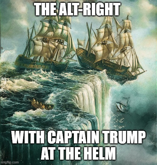 S.S. Alt-Right with Cap'n Trump at the helm | THE ALT-RIGHT; WITH CAPTAIN TRUMP
AT THE HELM | image tagged in ships falling off edge of the world,fanatic,treason,usa,american,republican | made w/ Imgflip meme maker