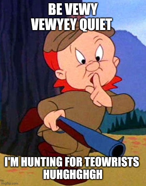 Elmer Fudd | BE VEWY VEWYEY QUIET I'M HUNTING FOR TEOWRISTS 
HUHGHGHGH | image tagged in elmer fudd | made w/ Imgflip meme maker
