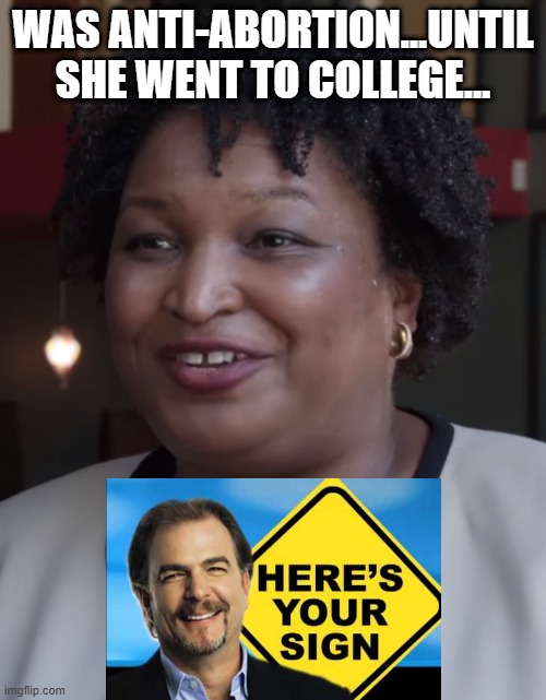 It's True...they are Indoctrination Factories | WAS ANTI-ABORTION...UNTIL SHE WENT TO COLLEGE... | image tagged in stacy abrams,college | made w/ Imgflip meme maker