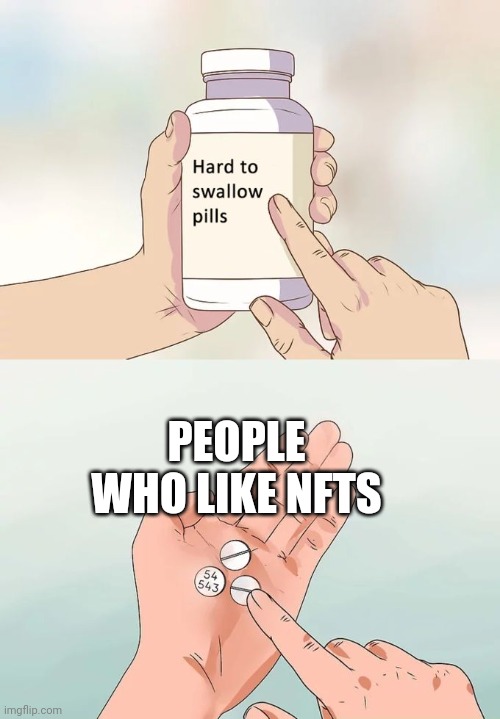 Hard To Swallow Pills | PEOPLE WHO LIKE NFTS | image tagged in memes,hard to swallow pills | made w/ Imgflip meme maker