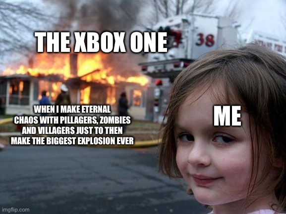 Minecraft meme | THE XBOX ONE; ME; WHEN I MAKE ETERNAL CHAOS WITH PILLAGERS, ZOMBIES AND VILLAGERS JUST TO THEN MAKE THE BIGGEST EXPLOSION EVER | image tagged in memes,disaster girl | made w/ Imgflip meme maker