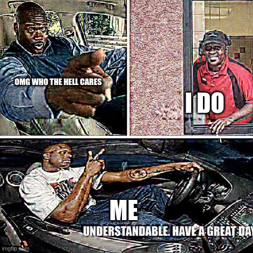 Understandable, have a great day | OMG WHO THE HELL CARES I DO ME | image tagged in understandable have a great day | made w/ Imgflip meme maker