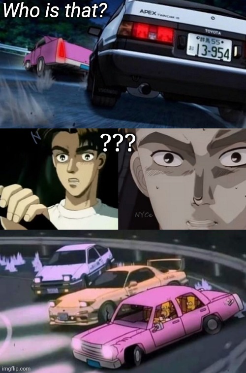 Can't Stop...Won't Stop |  Who is that? ??? | image tagged in the simpsons vs initial d,the simpsons,initial d,drift,drifting,car memes | made w/ Imgflip meme maker