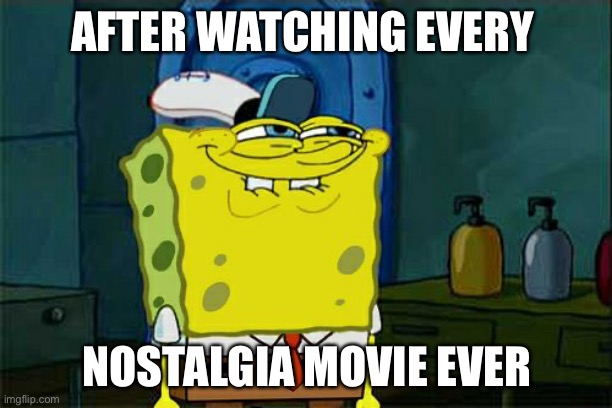 You know the feeling |  AFTER WATCHING EVERY; NOSTALGIA MOVIE EVER | image tagged in memes,don't you squidward | made w/ Imgflip meme maker