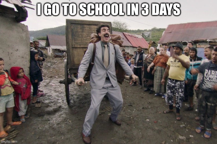 Borat i go to america | I GO TO SCHOOL IN 3 DAYS | image tagged in borat i go to america | made w/ Imgflip meme maker