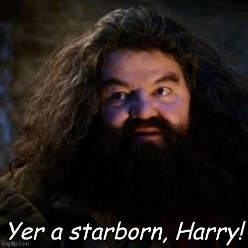 You're a wizard harry | Yer a starborn, Harry! | image tagged in you're a wizard harry | made w/ Imgflip meme maker
