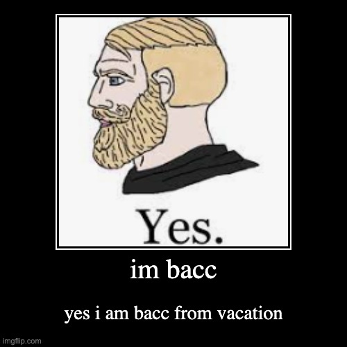 im bacc | image tagged in funny,demotivationals | made w/ Imgflip demotivational maker