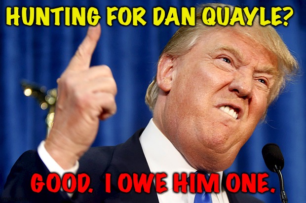 Donald Trump | HUNTING FOR DAN QUAYLE? GOOD.  I OWE HIM ONE. | image tagged in donald trump | made w/ Imgflip meme maker
