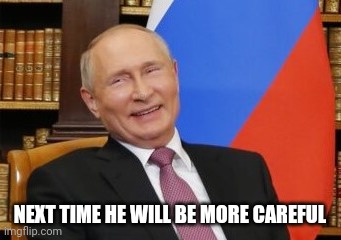 Sanctions? Putin laughs his ass off | NEXT TIME HE WILL BE MORE CAREFUL | image tagged in sanctions putin laughs his ass off | made w/ Imgflip meme maker
