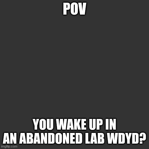 Blank Transparent Square | POV; YOU WAKE UP IN AN ABANDONED LAB WDYD? | image tagged in memes,blank transparent square | made w/ Imgflip meme maker