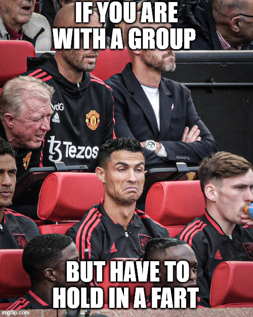 Hold Hold Hold |  IF YOU ARE WITH A GROUP; BUT HAVE TO HOLD IN A FART | image tagged in ronaldomanu | made w/ Imgflip meme maker