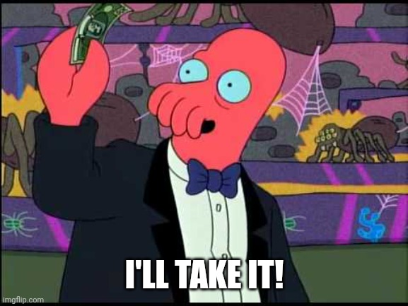 Zoidberg - I'll Take It! | I'LL TAKE IT! | image tagged in zoidberg - i'll take it | made w/ Imgflip meme maker