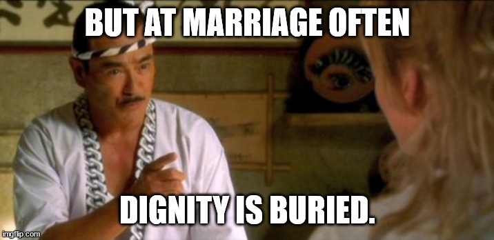 kill bill sushi chef japanese | BUT AT MARRIAGE OFTEN DIGNITY IS BURIED. | image tagged in kill bill sushi chef japanese | made w/ Imgflip meme maker