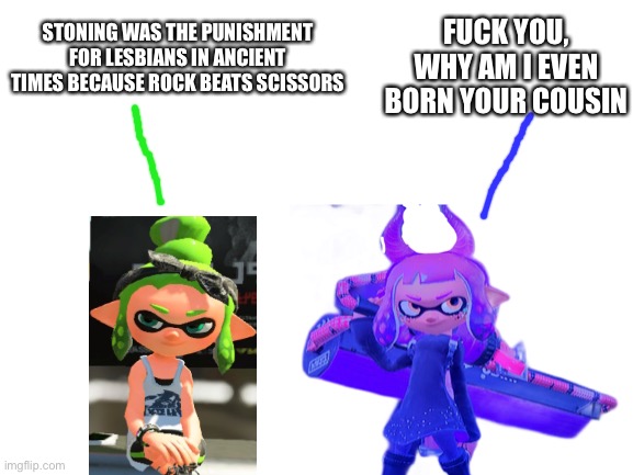 EHEHEHEHEHEHEHEHEHEHEHEHEH | FUCK YOU, WHY AM I EVEN BORN YOUR COUSIN; STONING WAS THE PUNISHMENT FOR LESBIANS IN ANCIENT TIMES BECAUSE ROCK BEATS SCISSORS | made w/ Imgflip meme maker