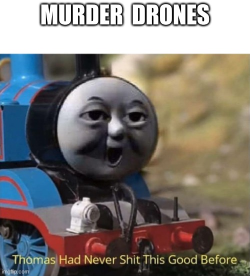 Thomas had never shit this good before |  MURDER  DRONES | image tagged in thomas had never shit this good before | made w/ Imgflip meme maker