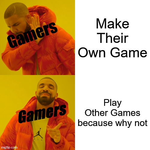 Kinda True in a way | Make Their Own Game; Gamers; Play Other Games because why not; Gamers | image tagged in memes,drake hotline bling | made w/ Imgflip meme maker